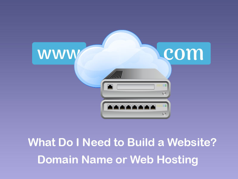 What Do I Need to Build a Website? Domain Name or Web Hosting?